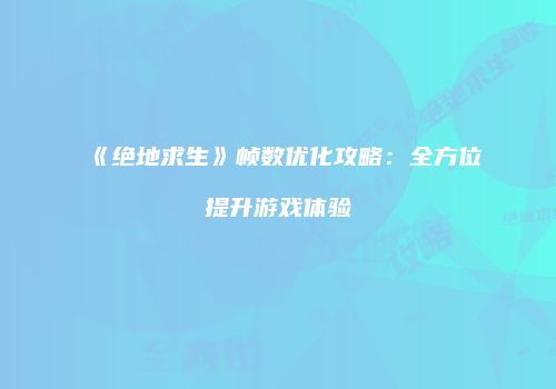 《绝地求生》帧数优化攻略：全方位提升游戏体验