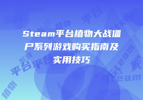 Steam平台植物大战僵尸系列游戏购买指南及实用技巧