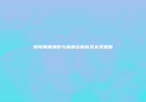 阴阳师满爆伤与满暴击解析及实现策略