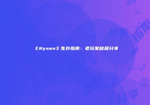 《Rysen》生存指南：老玩家秘籍分享