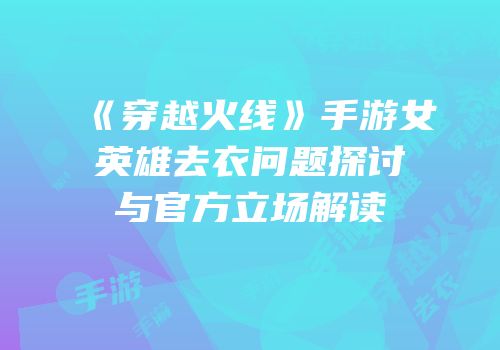 《穿越火线》手游女英雄去衣问题探讨与官方立场解读