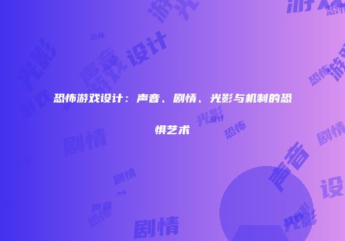 恐怖游戏设计：声音、剧情、光影与机制的恐惧艺术