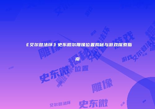 《艾尔登法环》史东微尔雕像位置揭秘与游戏探索指南