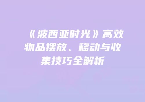 《波西亚时光》高效物品摆放、移动与收集技巧全解析