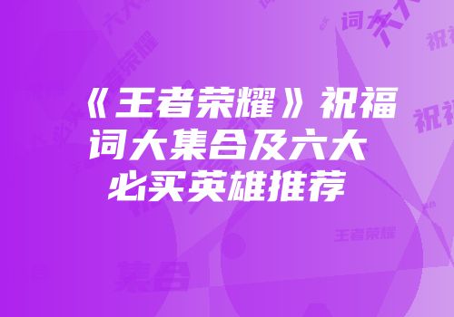 《王者荣耀》祝福词大集合及六大必买英雄推荐