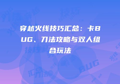 穿越火线技巧汇总：卡BUG、刀法攻略与双人组合玩法