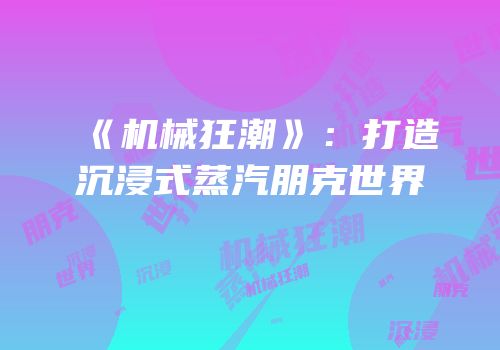 《机械狂潮》：打造沉浸式蒸汽朋克世界