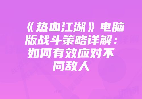 《热血江湖》电脑版战斗策略详解：如何有效应对不同敌人