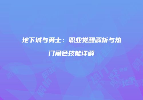 地下城与勇士：职业觉醒解析与热门角色技能详解
