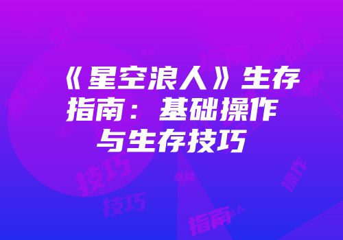 《星空浪人》生存指南：基础操作与生存技巧