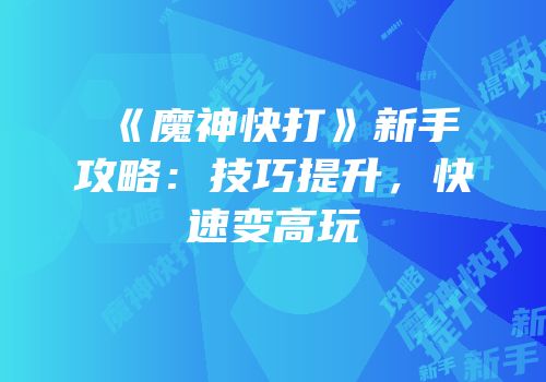 《魔神快打》新手攻略：技巧提升，快速变高玩