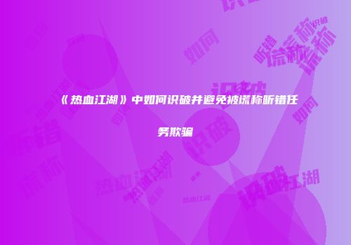 《热血江湖》中如何识破并避免被谎称听错任务欺骗