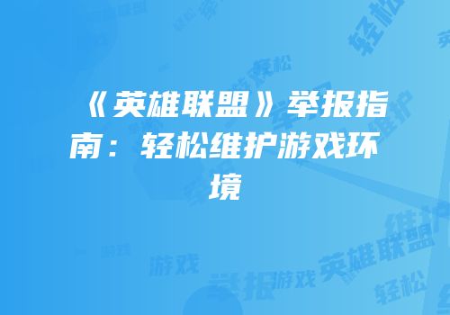 《英雄联盟》举报指南：轻松维护游戏环境