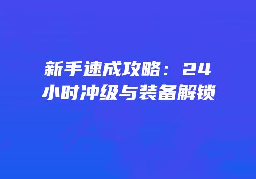 新手速成攻略：24小时冲级与装备解锁