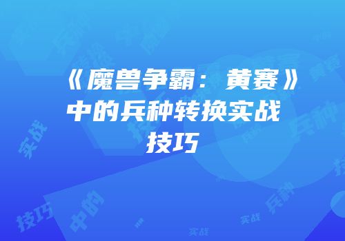 《魔兽争霸：黄赛》中的兵种转换实战技巧