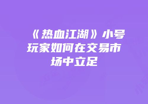 《热血江湖》小号玩家如何在交易市场中立足