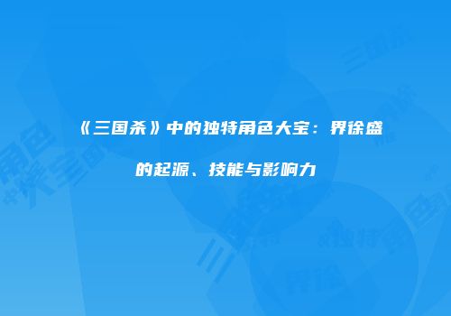 《三国杀》中的独特角色大宝：界徐盛的起源、技能与影响力