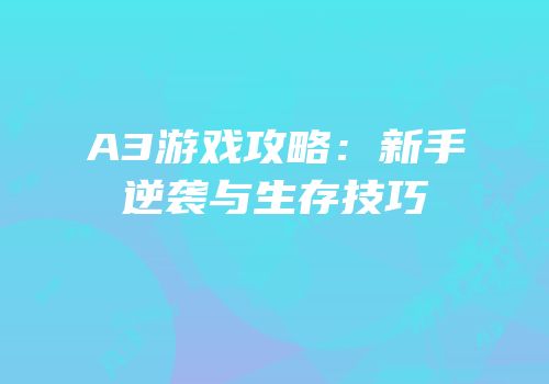 A3游戏攻略：新手逆袭与生存技巧