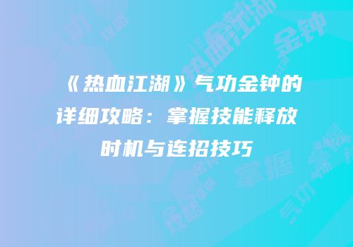 《热血江湖》气功金钟的详细攻略：掌握技能释放时机与连招技巧