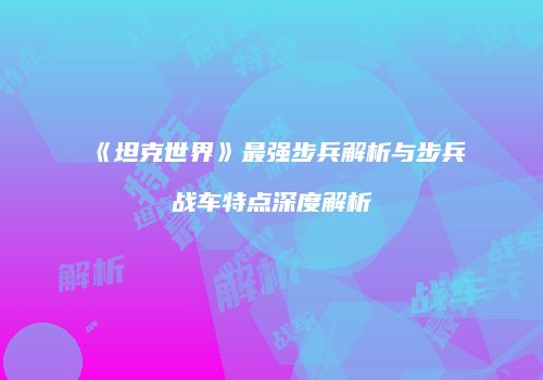 《坦克世界》最强步兵解析与步兵战车特点深度解析