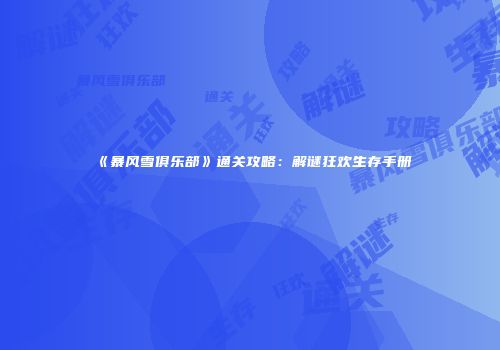 《暴风雪俱乐部》通关攻略：解谜狂欢生存手册