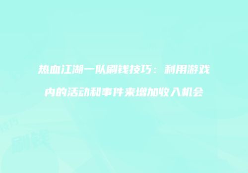 热血江湖一队刷钱技巧：利用游戏内的活动和事件来增加收入机会