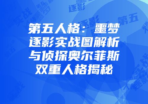 第五人格：噩梦逐影实战图解析与侦探奥尔菲斯双重人格揭秘