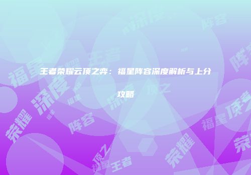 王者荣耀云顶之弈：福星阵容深度解析与上分攻略