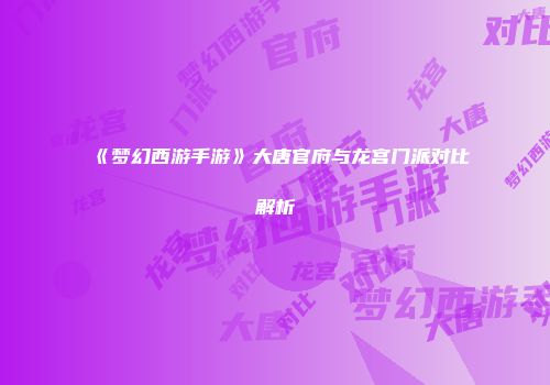 《梦幻西游手游》大唐官府与龙宫门派对比解析
