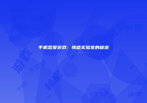 手机恋爱游戏：情感实验室的秘密