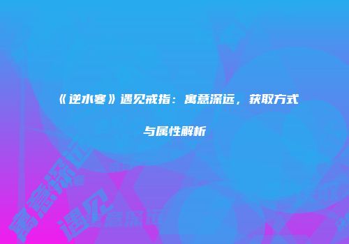 《逆水寒》遇见戒指：寓意深远，获取方式与属性解析
