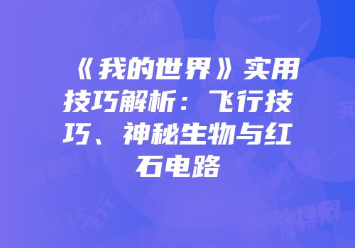 《我的世界》实用技巧解析：飞行技巧、神秘生物与红石电路