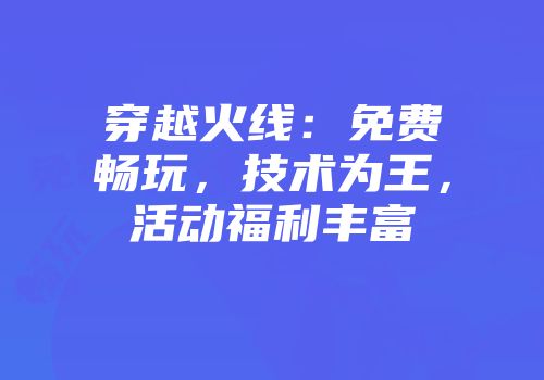 穿越火线：免费畅玩，技术为王，活动福利丰富