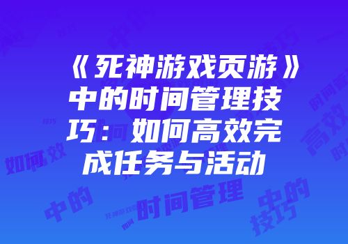 《死神游戏页游》中的时间管理技巧：如何高效完成任务与活动