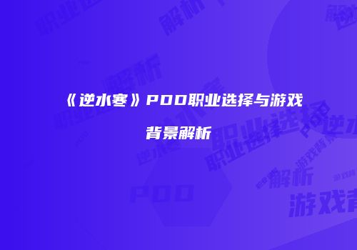 《逆水寒》PDD职业选择与游戏背景解析