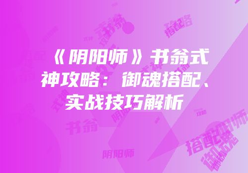 《阴阳师》书翁式神攻略：御魂搭配、实战技巧解析
