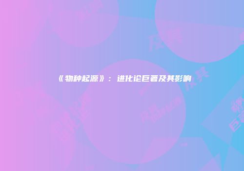 《物种起源》：进化论巨著及其影响