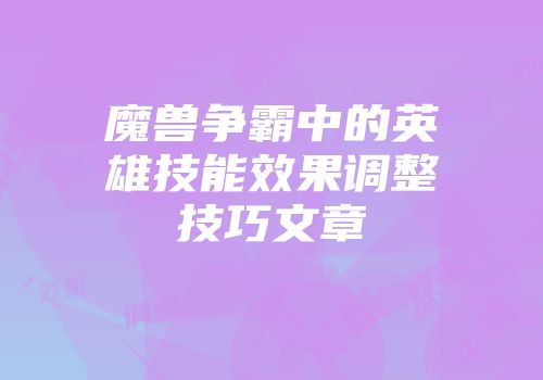 魔兽争霸中的英雄技能效果调整技巧文章