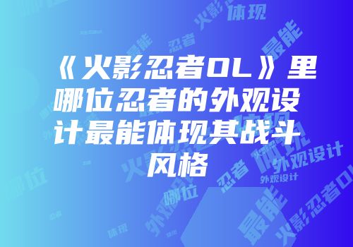 《火影忍者OL》里哪位忍者的外观设计最能体现其战斗风格