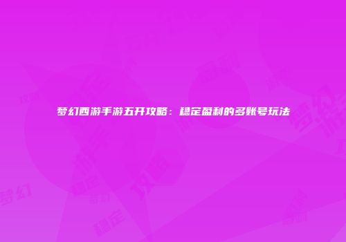 梦幻西游手游五开攻略：稳定盈利的多账号玩法