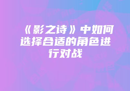 《影之诗》中如何选择合适的角色进行对战