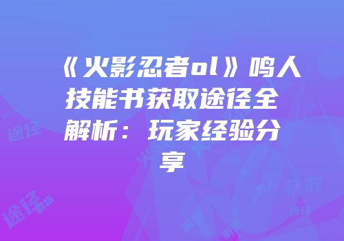 《火影忍者ol》鸣人技能书获取途径全解析：玩家经验分享