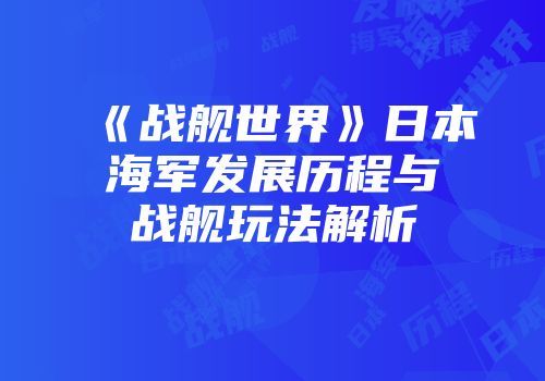 《战舰世界》日本海军发展历程与战舰玩法解析