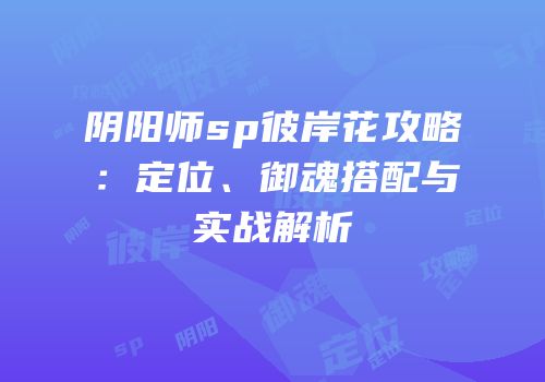 阴阳师sp彼岸花攻略：定位、御魂搭配与实战解析