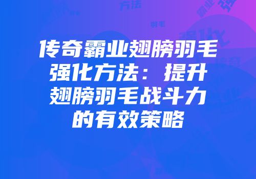 传奇霸业翅膀羽毛强化方法：提升翅膀羽毛战斗力的有效策略