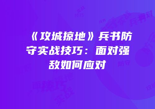 《攻城掠地》兵书防守实战技巧：面对强敌如何应对