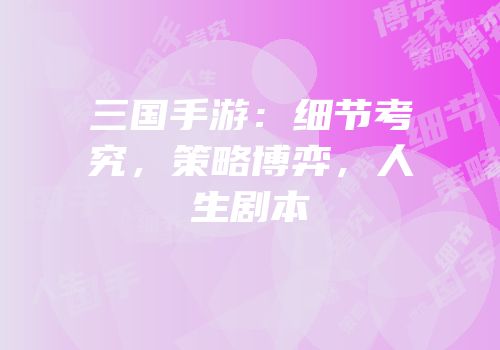 三国手游：细节考究，策略博弈，人生剧本