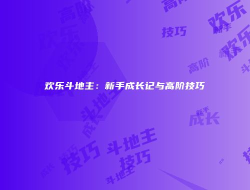 欢乐斗地主：新手成长记与高阶技巧