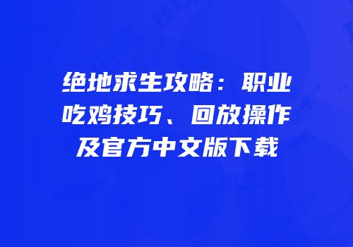 绝地求生攻略：职业吃鸡技巧、回放操作及官方中文版下载