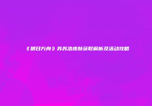 《明日方舟》苏苏洛皮肤获取解析及活动攻略